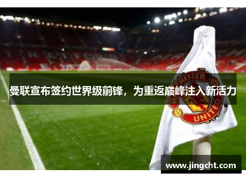 曼联宣布签约世界级前锋，为重返巅峰注入新活力