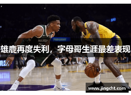 雄鹿再度失利，字母哥生涯最差表现