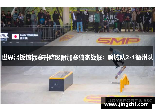 世界滑板锦标赛升降级附加赛独家战报：聊城队2-1衢州队