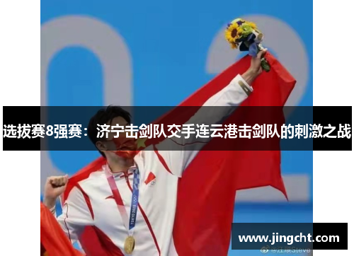 选拔赛8强赛：济宁击剑队交手连云港击剑队的刺激之战